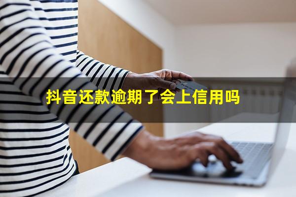 抖音还款逾期了会上信用吗?抖音逾期什么意思