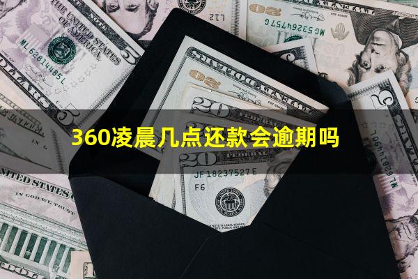 360凌晨几点还款会逾期吗?360凌晨几点还款会逾期吗知乎