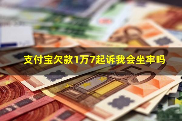 支付宝欠款1万7起诉我会坐牢吗?欠支付宝1万会起诉吗2023