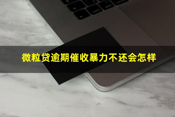 微粒贷逾期催收暴力不还会怎样?微粒贷暴力催款