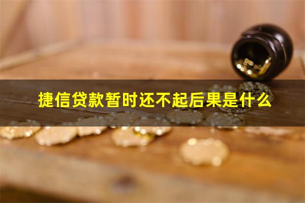 捷信贷款暂时还不起后果是什么?捷信贷款还不起了怎么办会上征信吗