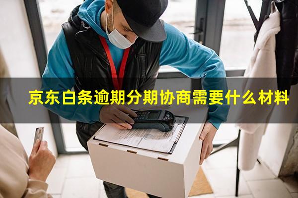 京东白条逾期分期协商需要什么材料