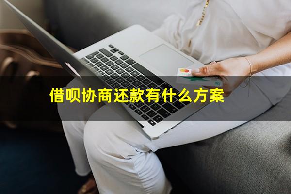 借呗协商还款有什么方案?借呗协商还款有什么方案嘛