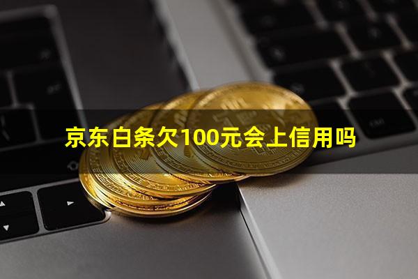 京东白条欠100元会上信用吗?京东白条欠一百多不还会不会有影响