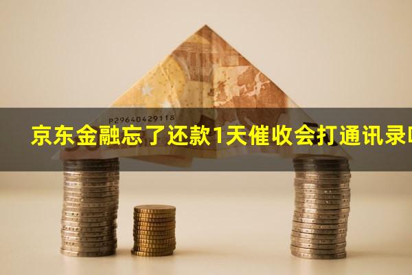 京东金融忘了还款1天催收会打通讯录吗