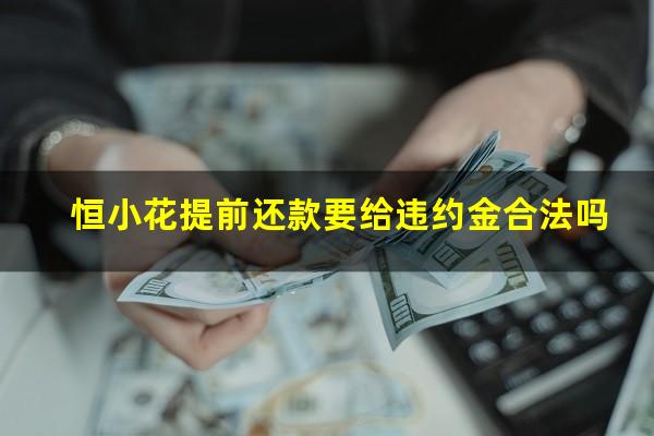 恒小花提前还款要给违约金合法吗