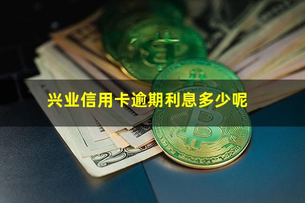 兴业信用卡逾期利息多少呢