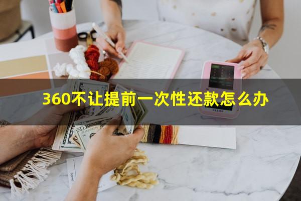 360不让提前一次性还款怎么办