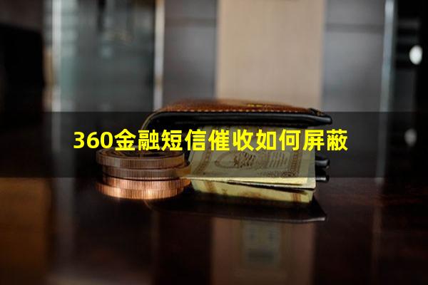 360金融短信催收如何屏蔽?360金融骚扰电话