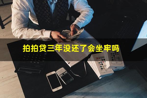 拍拍贷三年没还了会坐牢吗?拍拍贷三年没还了会坐牢吗怎么办