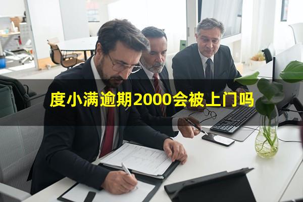 度小满逾期2000会被上门吗?度小满逾期半天会怎么样?