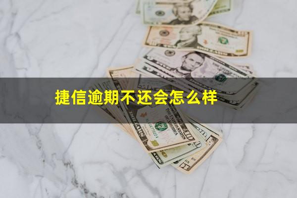 捷信逾期不还会怎么样?捷信逾期不还会怎么样?会上门找人吗