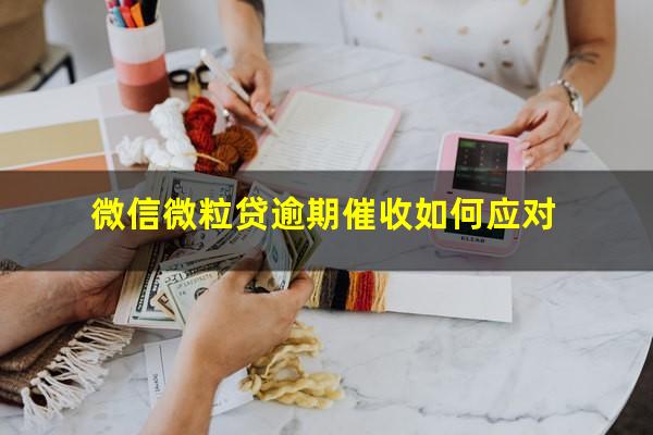 微信微粒贷逾期催收如何应对?微粒贷催收怎么办