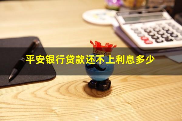 平安银行贷款还不上利息多少?平安银行借款还不起怎么办