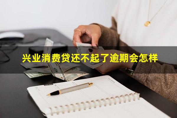 兴业消费贷还不起了逾期会怎样