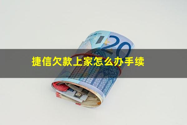 捷信欠款上家怎么办手续?捷信欠款上家怎么办手续流程