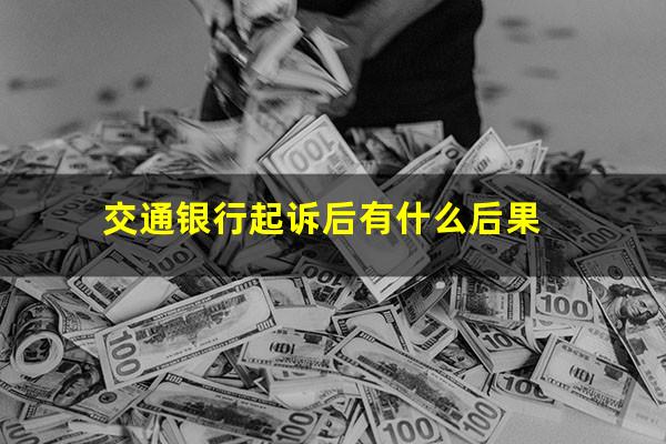 交通银行起诉后有什么后果?交通银行会起诉信用卡吗