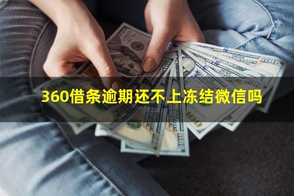 360借条逾期还不上冻结微信吗?360借条会冻结账户吗