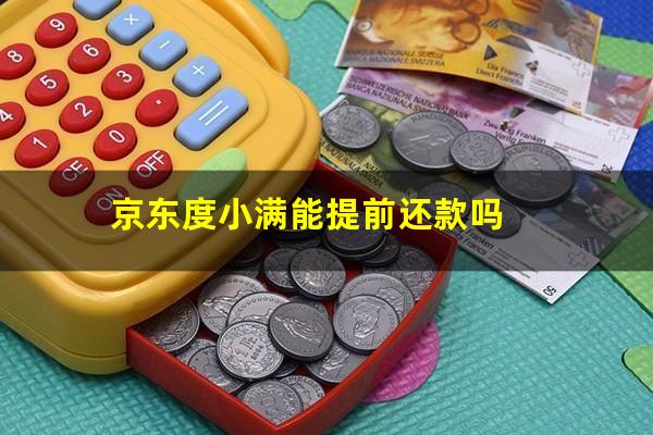 京东度小满能提前还款吗?度小满金融可以提前还一部分吗?