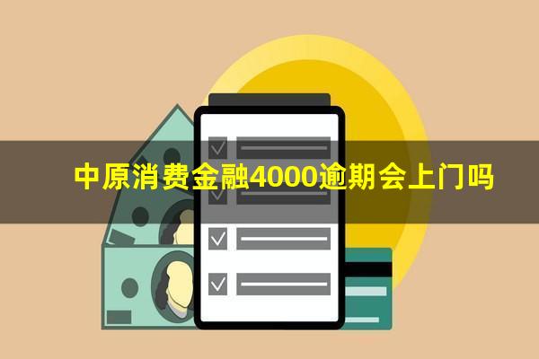 中原消费金融4000逾期会上门吗