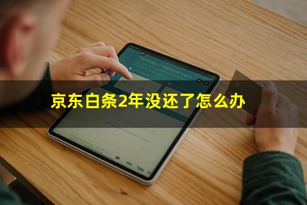 京东白条2年没还了怎么办?京东白条2年没还会怎么样