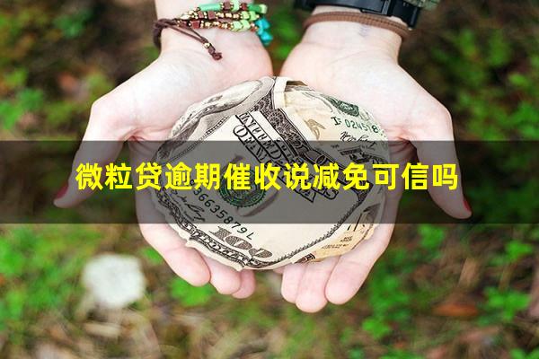 微粒贷逾期催收说减免可信吗?微粒贷三方催收说减免还进去又变卦