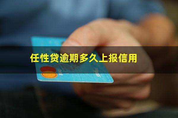 任性贷逾期多久上报信用