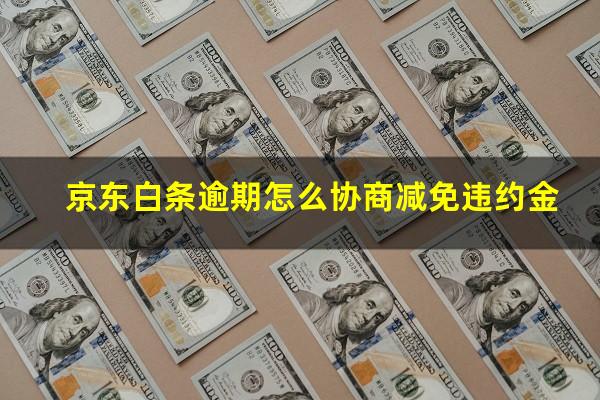 京东白条逾期怎么协商减免违约金