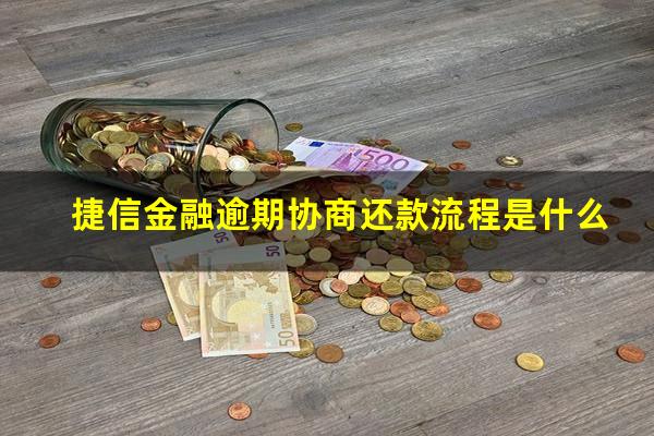 捷信金融逾期协商还款流程是什么?捷信金融怎么协商还款