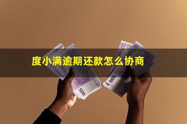 度小满逾期还款怎么协商?度小满逾期可以宽限几天