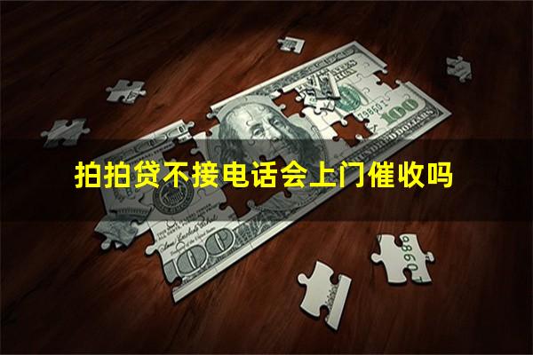 拍拍贷不接电话会上门催收吗