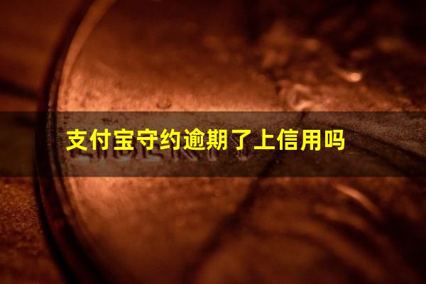 支付宝守约逾期了上信用吗?支付宝守约逾期了怎么还