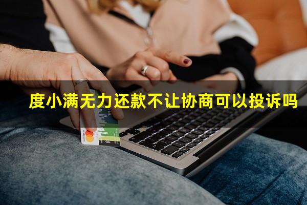 度小满无力还款不让协商可以投诉吗