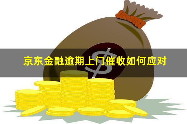 京东金融逾期上门催收如何应对?京东金融逾期上门前会不会提前打电话通知