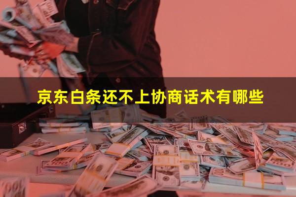 京东白条还不上协商话术有哪些?京东白条还不起怎么协商