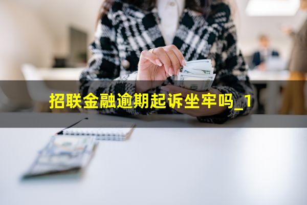 招联金融逾期起诉坐牢吗_1?招联金融逾期会不会向公安机关报案