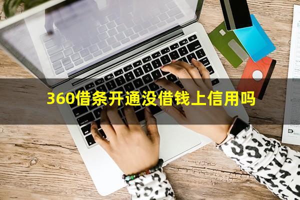 360借条开通没借钱上信用吗