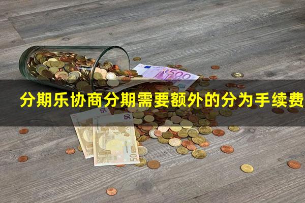 分期乐协商分期需要额外的分为手续费吗