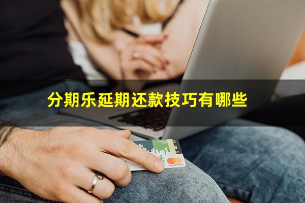 分期乐延期还款技巧有哪些?分期乐延期还款步骤