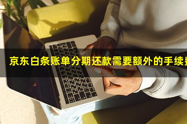 京东白条账单分期还款需要额外的手续费吗