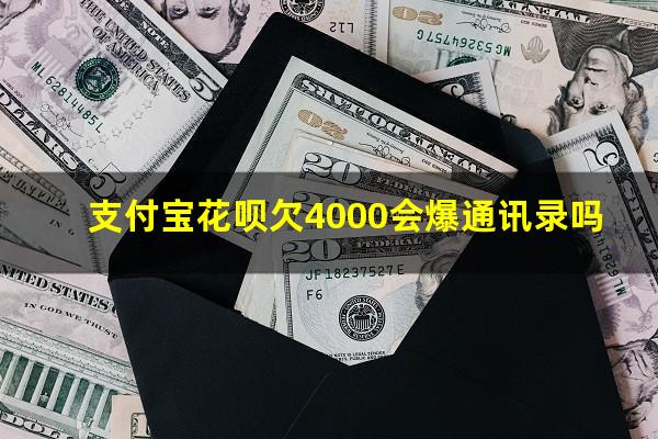 支付宝花呗欠4000会爆通讯录吗?支付宝花呗欠四千多没还会拘留多长时间