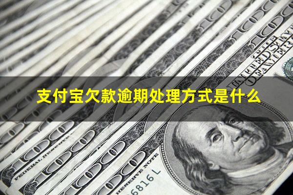 支付宝欠款逾期处理方式是什么?支付宝逾期逾期