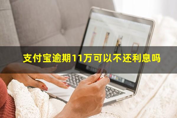 支付宝逾期11万可以不还利息吗?支付宝逾期11万可以不还利息吗知乎