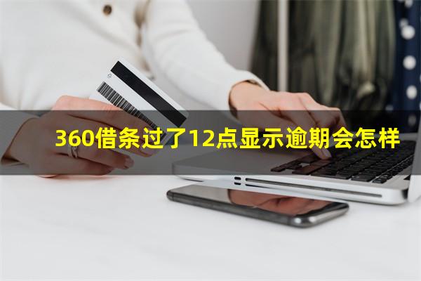 360借条过了12点显示逾期会怎样