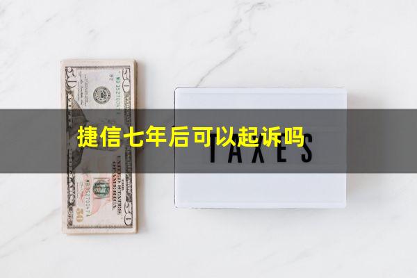 捷信七年后可以起诉吗?捷信7年之后还找我