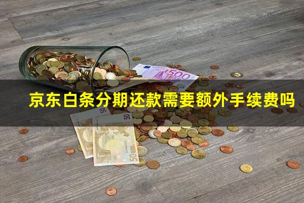 京东白条分期还款需要额外手续费吗