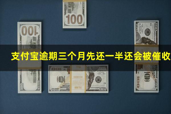 支付宝逾期三个月先还一半还会被催收吗