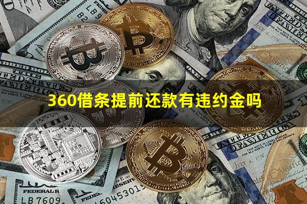 360借条提前还款有违约金吗?360借条提前还款有违约金吗多少钱