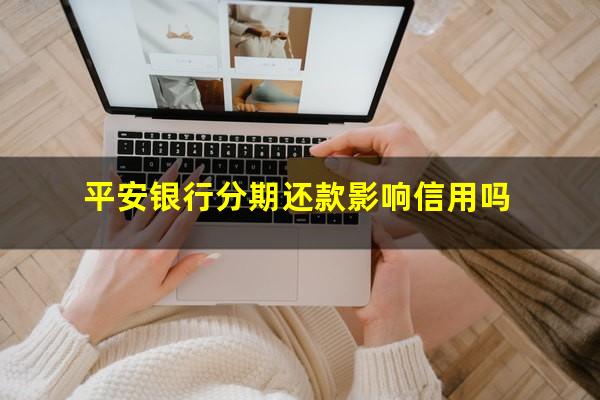 平安银行分期还款影响信用吗