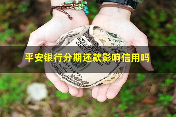 平安银行分期还款影响信用吗?平安银行分期后可以一次还清吗